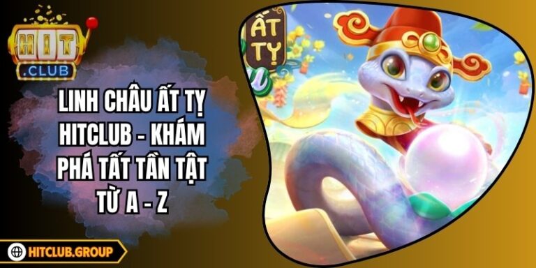 Linh Châu Ất Tỵ Hitclub - Khám Phá Tất Tần Tật Từ A - Z