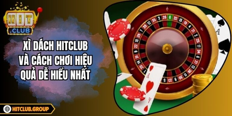 Xì Dách Hitclub Và Cách Chơi Hiệu Quả Dễ Hiểu Nhất
