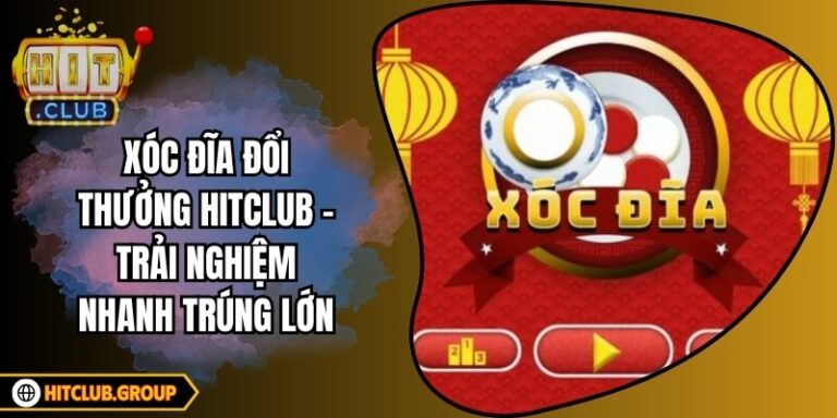 Xóc Đĩa Đổi Thưởng Hitclub – Trải Nghiệm Nhanh Trúng Lớn