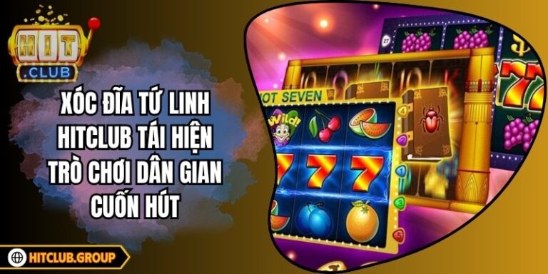 Xóc Đĩa Tứ Linh Hitclub tái hiện trò chơi dân gian cuốn hút